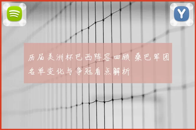 历届美洲杯巴西阵容回顾 桑巴军团名单变化与争冠看点解析