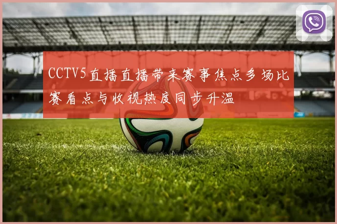 CCTV5直播直播带来赛事焦点多场比赛看点与收视热度同步升温
