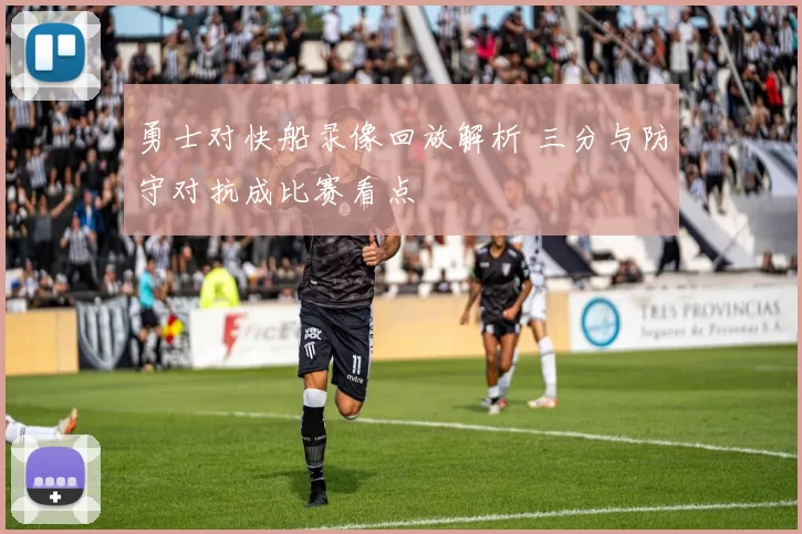 勇士对快船录像回放解析 三分与防守对抗成比赛看点