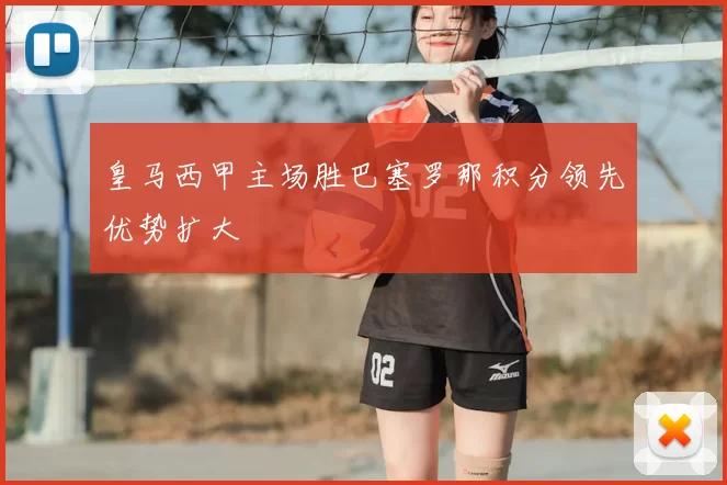 皇马西甲主场胜巴塞罗那积分领先优势扩大