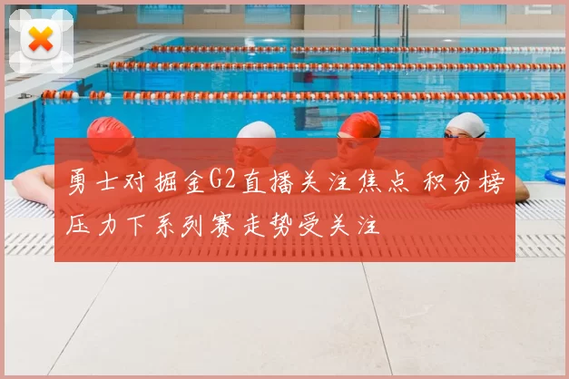 勇士对掘金G2直播关注焦点 积分榜压力下系列赛走势受关注