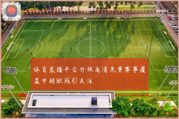 体育直播平台升级高清免费赛事覆盖中超欧冠引关注