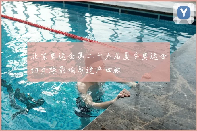 北京奥运会第二十九届夏季奥运会的全球影响与遗产回顾