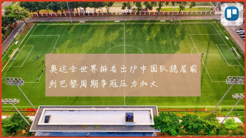 奥运会世界排名出炉中国队稳居前列巴黎周期争冠压力加大