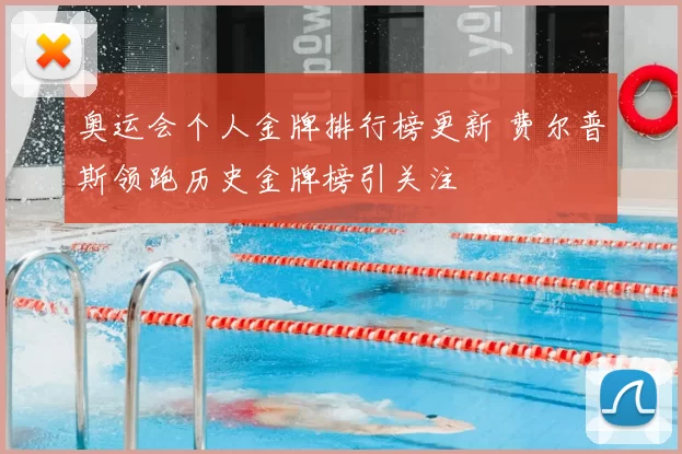 奥运会个人金牌排行榜更新 费尔普斯领跑历史金牌榜引关注