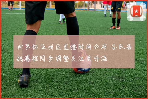 世界杯亚洲区直播时间公布 各队备战赛程同步调整关注度升温