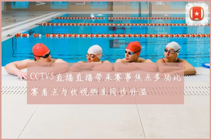 CCTV5直播直播带来赛事焦点多场比赛看点与收视热度同步升温