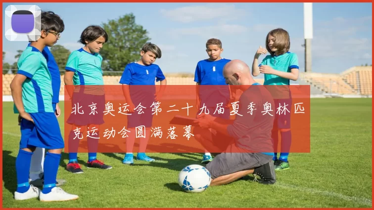 北京奥运会第二十九届夏季奥林匹克运动会圆满落幕