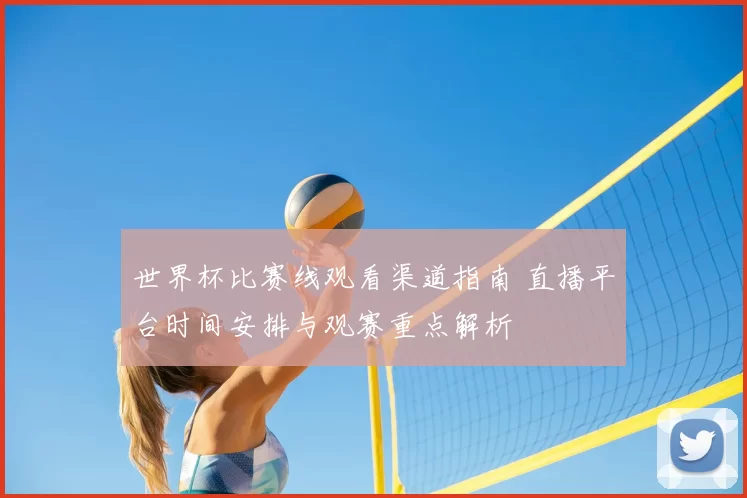 世界杯比赛线观看渠道指南 直播平台时间安排与观赛重点解析