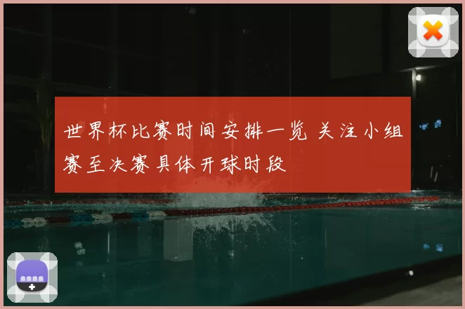 世界杯比赛时间安排一览 关注小组赛至决赛具体开球时段