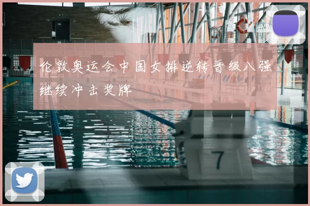 伦敦奥运会中国女排逆转晋级八强继续冲击奖牌