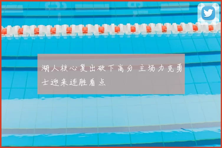 湖人核心复出砍下高分 主场力克勇士迎来连胜看点