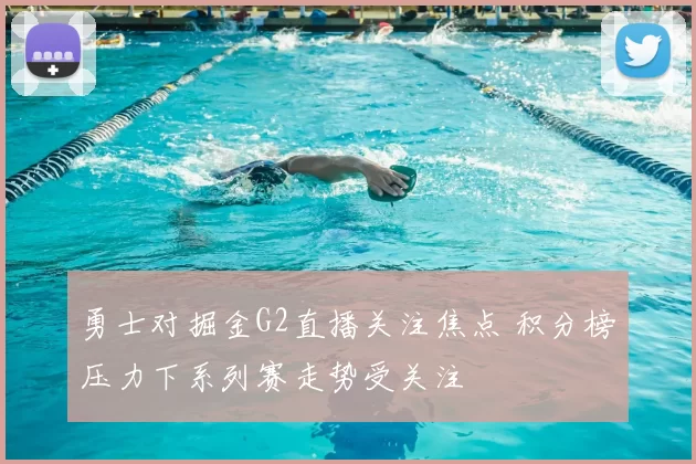 勇士对掘金G2直播关注焦点 积分榜压力下系列赛走势受关注