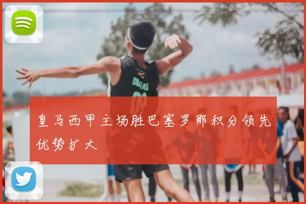 皇马西甲主场胜巴塞罗那积分领先优势扩大