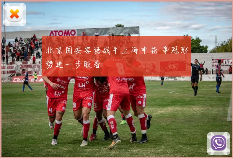 北京国安客场战平上海申花 争冠形势进一步胶着