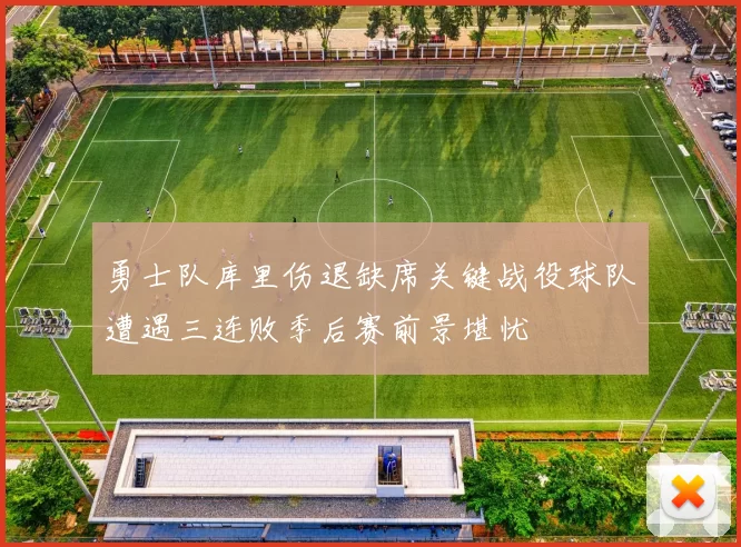 勇士队库里伤退缺席关键战役球队遭遇三连败季后赛前景堪忧