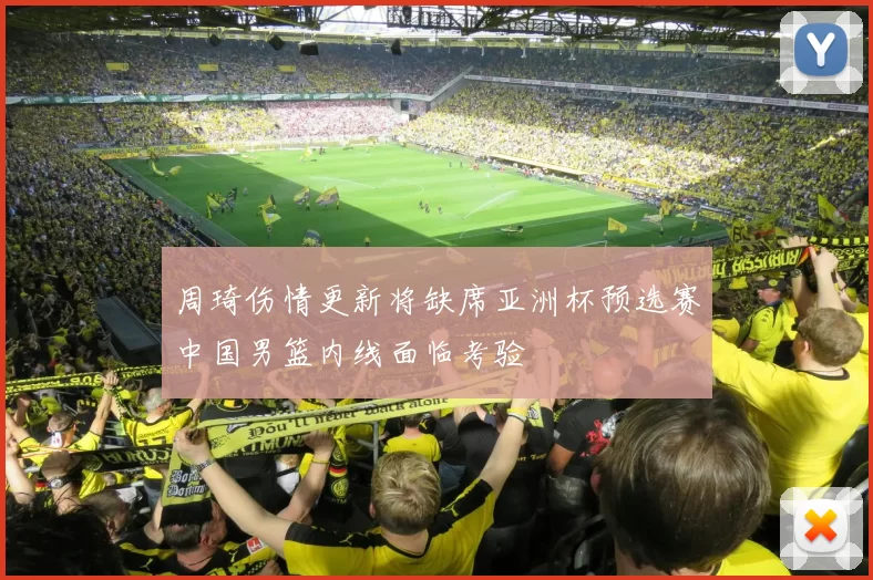 周琦伤情更新将缺席亚洲杯预选赛中国男篮内线面临考验