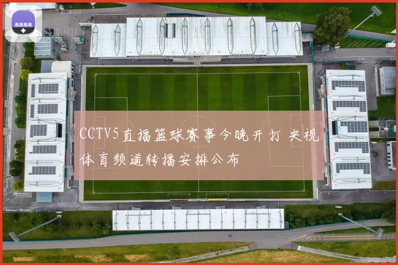 CCTV5直播篮球赛事今晚开打 央视体育频道转播安排公布