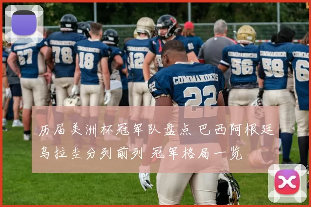 历届美洲杯冠军队盘点 巴西阿根廷乌拉圭分列前列 冠军格局一览