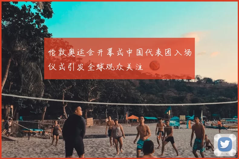 伦敦奥运会开幕式中国代表团入场仪式引发全球观众关注