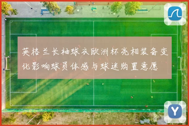 英格兰长袖球衣欧洲杯亮相装备变化影响球员体感与球迷购置意愿