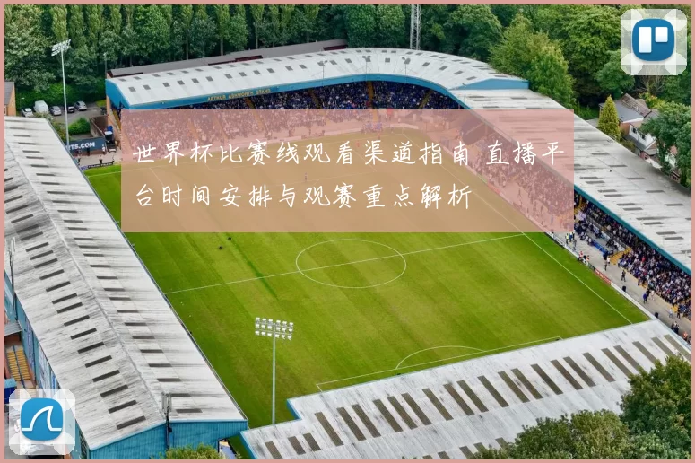 世界杯比赛线观看渠道指南 直播平台时间安排与观赛重点解析