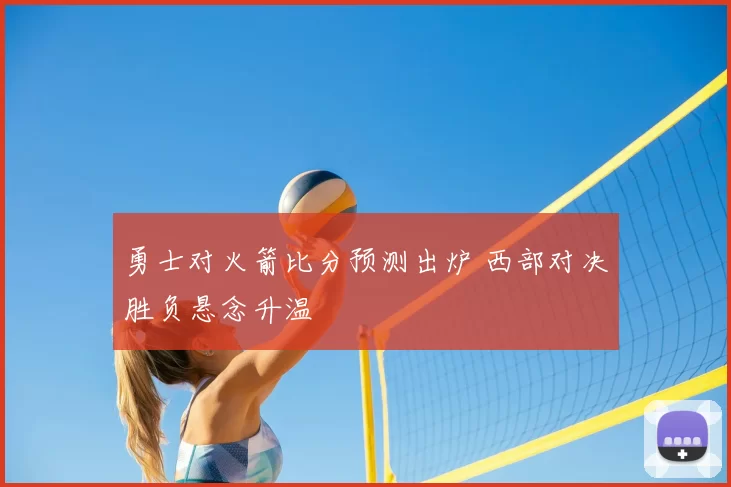 勇士对火箭比分预测出炉 西部对决胜负悬念升温