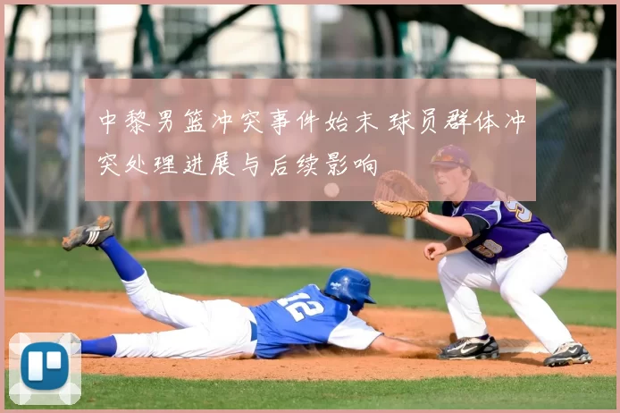 中黎男篮冲突事件始末 球员群体冲突处理进展与后续影响